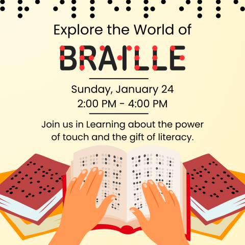 Explore the World of Braille. Sunday, January 26th, 2:00 PM to 4:00 PM. Join us in Learning about the power of touch and the gift of literacy.