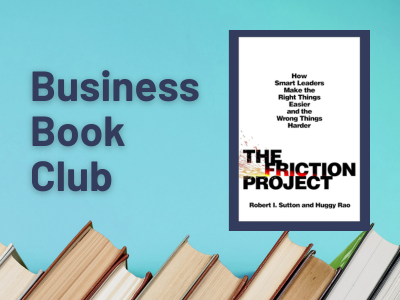 Graphic with a blue background and books at the bottom. Text on the left reads “Business Book Club.” On the right is the white cover of The Friction Project: How Smart Leaders Make the Right Things Easier and the Wrong Things Harder by Robert I. Sutton and Huggy Rao, with the word “Friction” in red and black text.