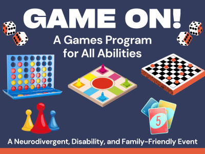 Flyer for a program titled “Game On! A Games Program for All Abilities.” The design features colorful illustrations of board and card games, including Connect Four, Ludo, checkers, playing cards, dice, and game pawns. The tagline at the bottom reads “A Neurodivergent, Disability, and Family-Friendly Event.” The background is dark blue with a red stripe along the bottom.