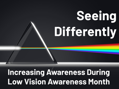 Flyer with a dark background featuring a glass prism refracting a beam of white light into a rainbow spectrum. The text reads “Seeing Differently” at the top and “Increasing Awareness During Low Vision Awareness Month” at the bottom.